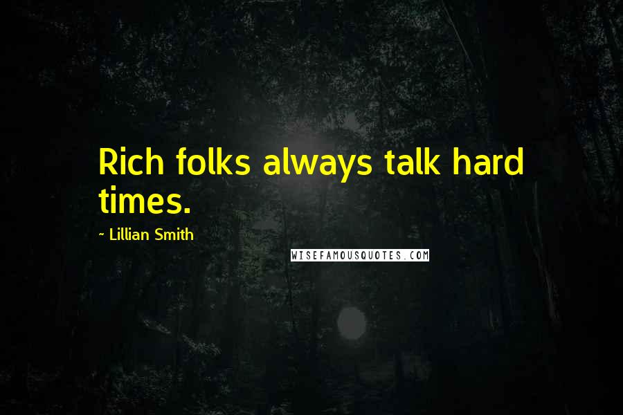 Lillian Smith Quotes: Rich folks always talk hard times.