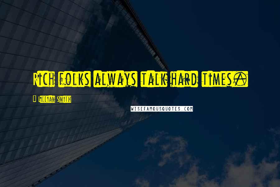 Lillian Smith Quotes: Rich folks always talk hard times.