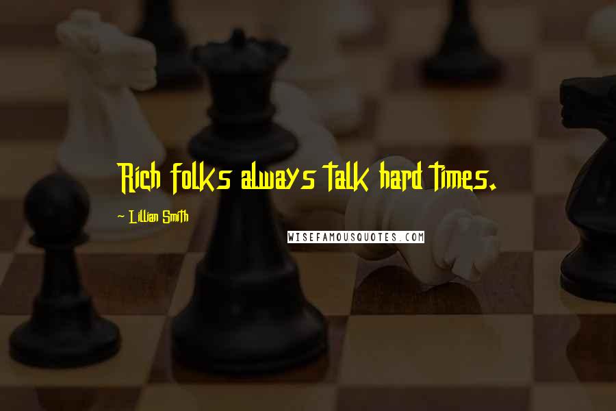 Lillian Smith Quotes: Rich folks always talk hard times.