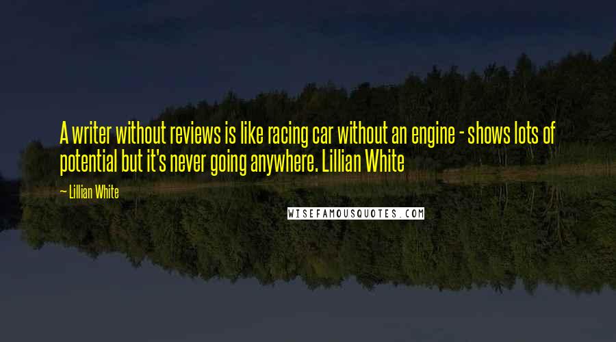 Lillian White Quotes: A writer without reviews is like racing car without an engine - shows lots of potential but it's never going anywhere. Lillian White