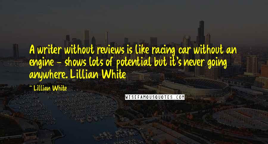 Lillian White Quotes: A writer without reviews is like racing car without an engine - shows lots of potential but it's never going anywhere. Lillian White