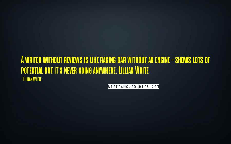 Lillian White Quotes: A writer without reviews is like racing car without an engine - shows lots of potential but it's never going anywhere. Lillian White