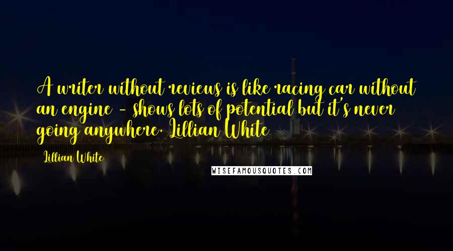 Lillian White Quotes: A writer without reviews is like racing car without an engine - shows lots of potential but it's never going anywhere. Lillian White