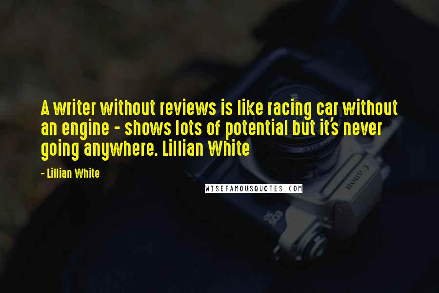 Lillian White Quotes: A writer without reviews is like racing car without an engine - shows lots of potential but it's never going anywhere. Lillian White