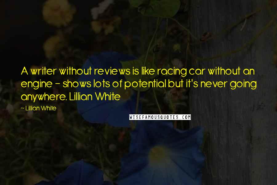 Lillian White Quotes: A writer without reviews is like racing car without an engine - shows lots of potential but it's never going anywhere. Lillian White