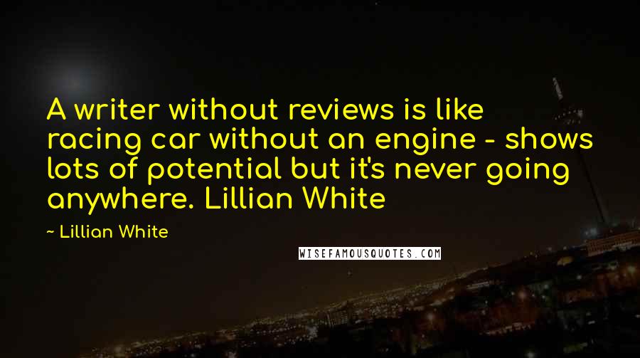 Lillian White Quotes: A writer without reviews is like racing car without an engine - shows lots of potential but it's never going anywhere. Lillian White