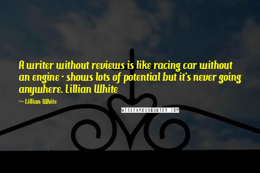 Lillian White Quotes: A writer without reviews is like racing car without an engine - shows lots of potential but it's never going anywhere. Lillian White