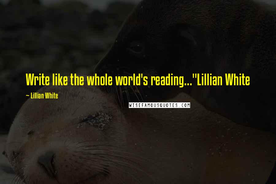 Lillian White Quotes: Write like the whole world's reading..."Lillian White