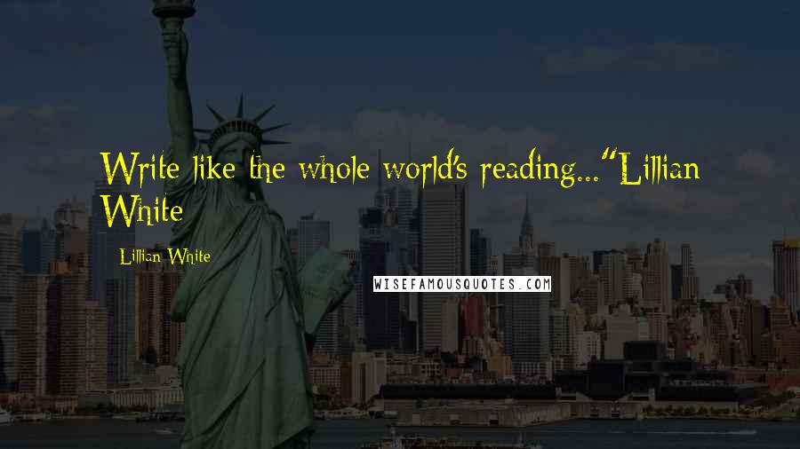 Lillian White Quotes: Write like the whole world's reading..."Lillian White