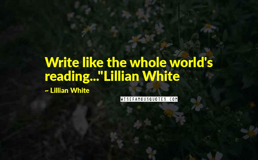 Lillian White Quotes: Write like the whole world's reading..."Lillian White