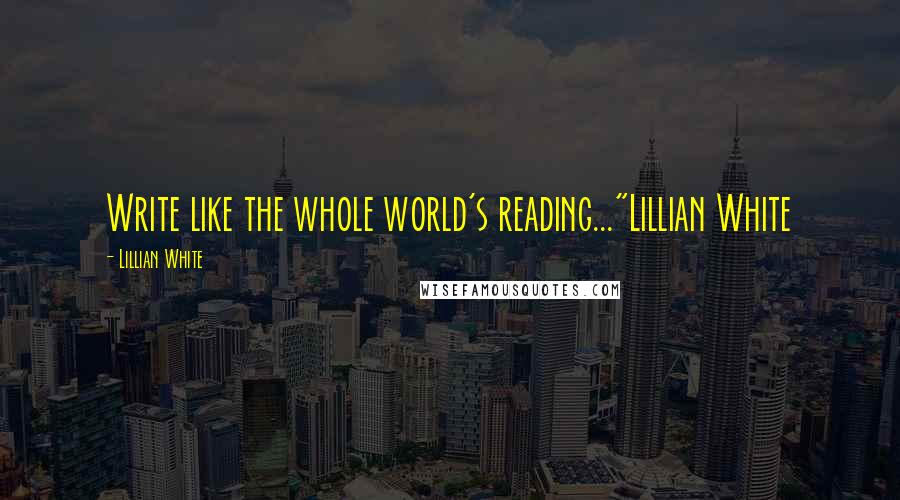 Lillian White Quotes: Write like the whole world's reading..."Lillian White