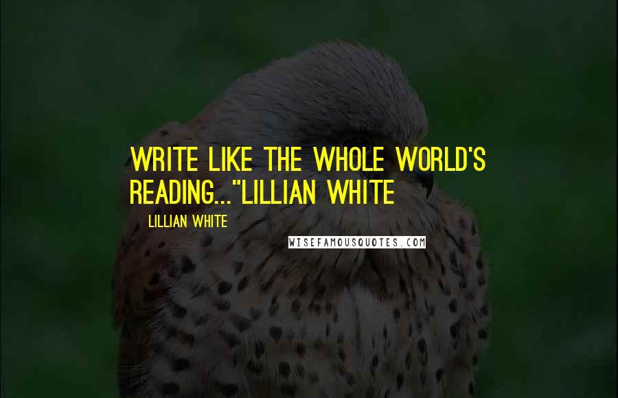 Lillian White Quotes: Write like the whole world's reading..."Lillian White