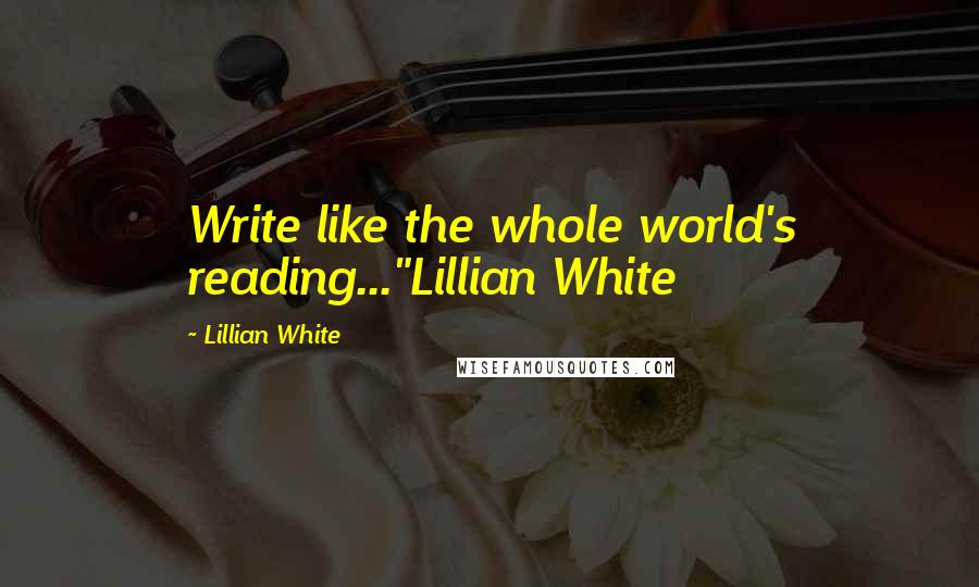 Lillian White Quotes: Write like the whole world's reading..."Lillian White