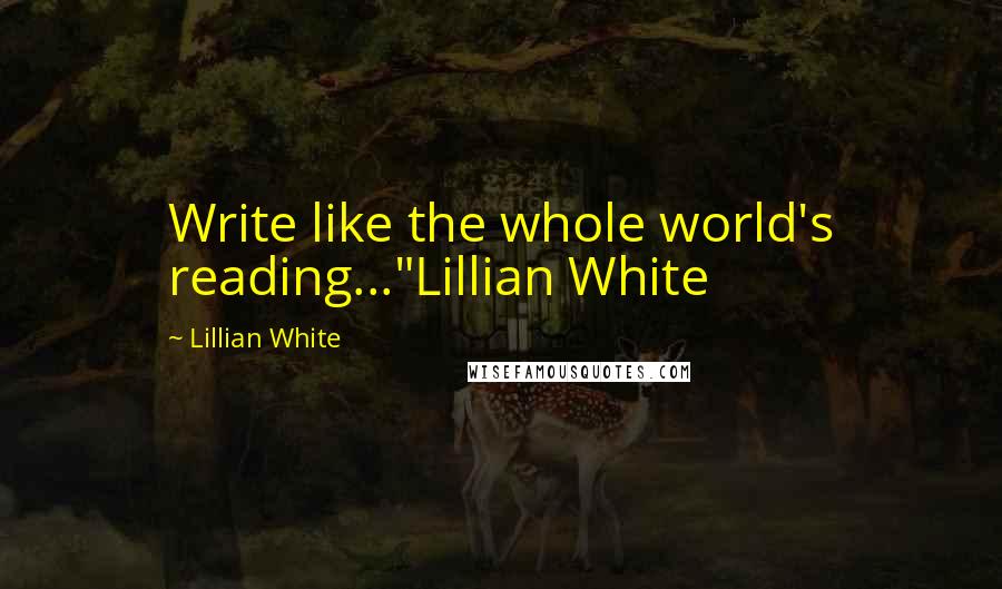 Lillian White Quotes: Write like the whole world's reading..."Lillian White