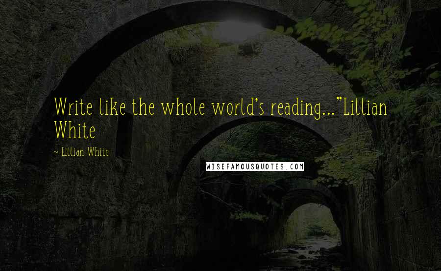 Lillian White Quotes: Write like the whole world's reading..."Lillian White
