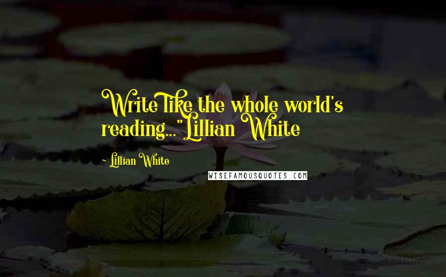 Lillian White Quotes: Write like the whole world's reading..."Lillian White