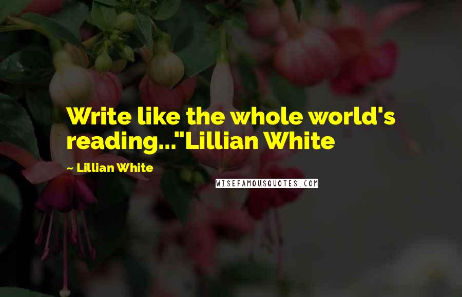 Lillian White Quotes: Write like the whole world's reading..."Lillian White