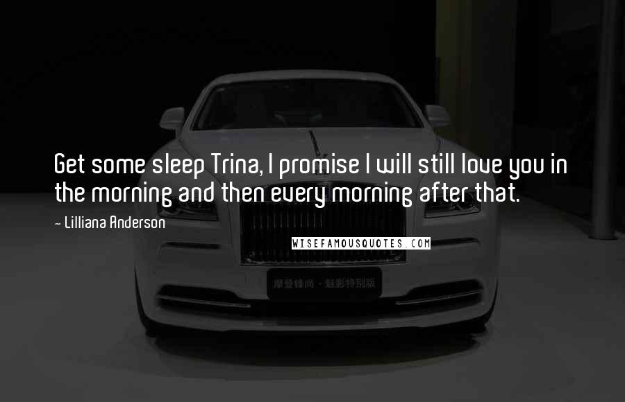 Lilliana Anderson Quotes: Get some sleep Trina, I promise I will still love you in the morning and then every morning after that.