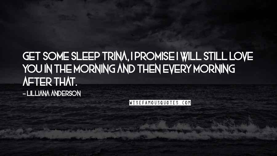 Lilliana Anderson Quotes: Get some sleep Trina, I promise I will still love you in the morning and then every morning after that.