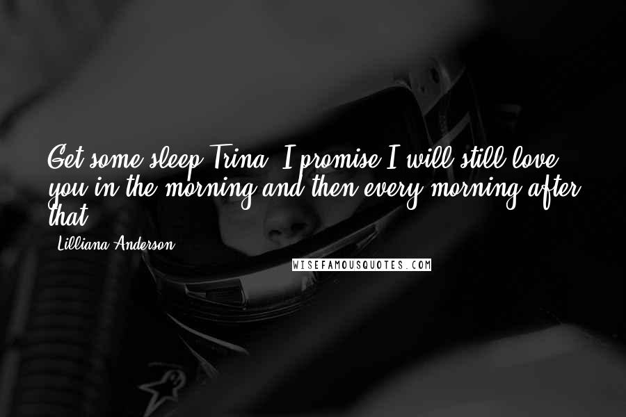 Lilliana Anderson Quotes: Get some sleep Trina, I promise I will still love you in the morning and then every morning after that.