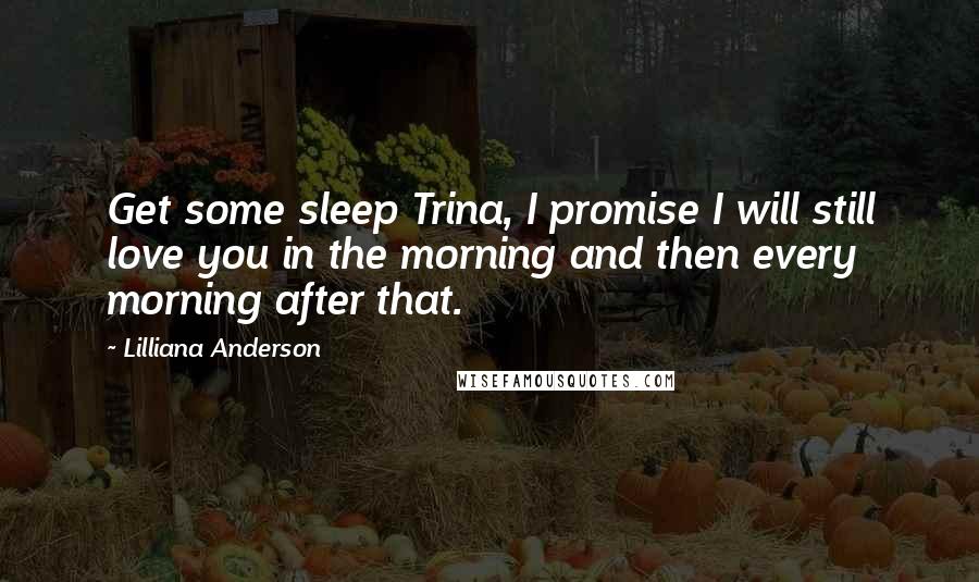 Lilliana Anderson Quotes: Get some sleep Trina, I promise I will still love you in the morning and then every morning after that.