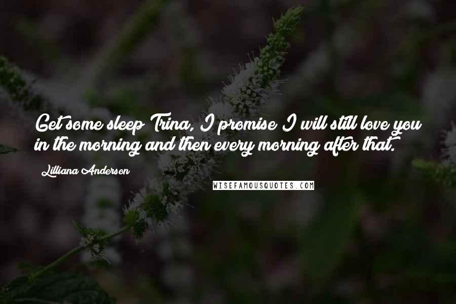 Lilliana Anderson Quotes: Get some sleep Trina, I promise I will still love you in the morning and then every morning after that.