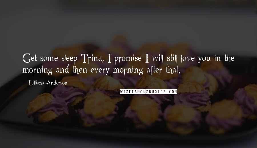 Lilliana Anderson Quotes: Get some sleep Trina, I promise I will still love you in the morning and then every morning after that.