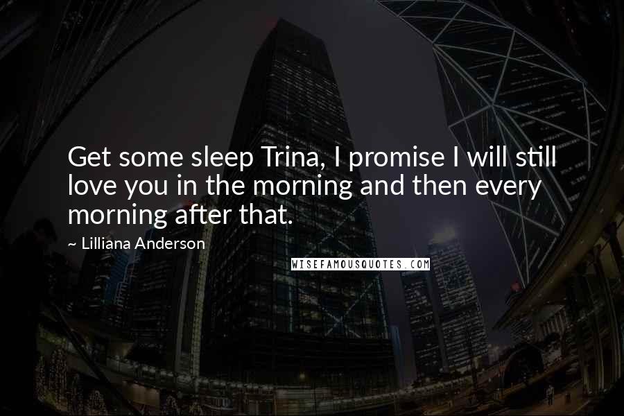 Lilliana Anderson Quotes: Get some sleep Trina, I promise I will still love you in the morning and then every morning after that.