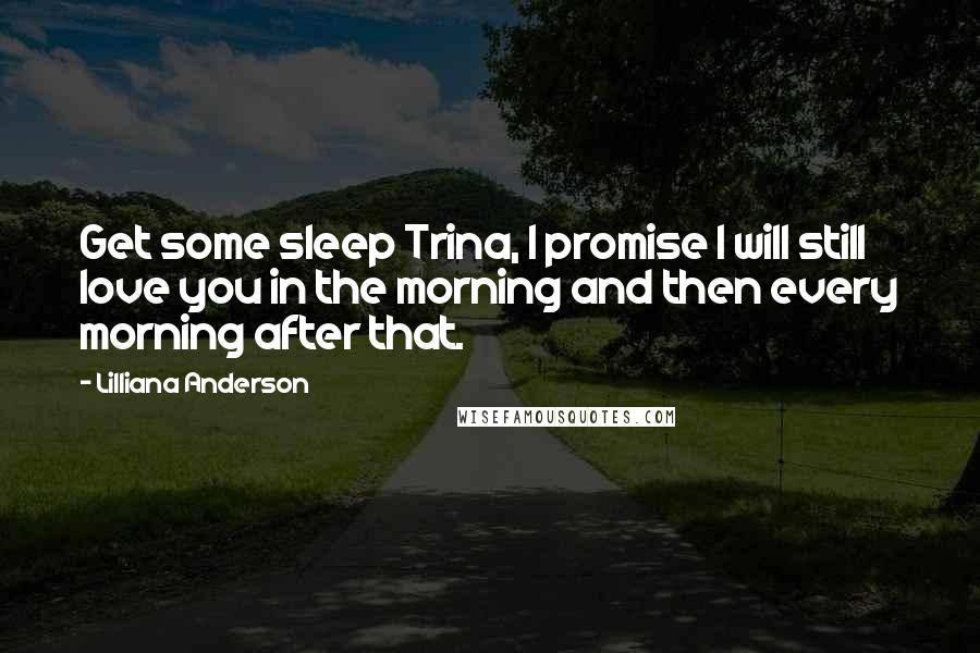 Lilliana Anderson Quotes: Get some sleep Trina, I promise I will still love you in the morning and then every morning after that.
