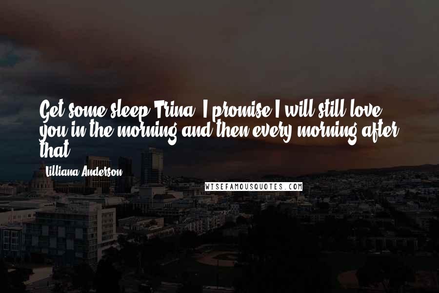 Lilliana Anderson Quotes: Get some sleep Trina, I promise I will still love you in the morning and then every morning after that.