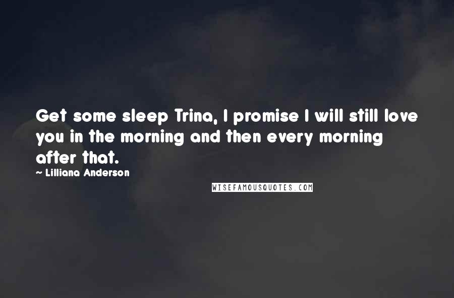 Lilliana Anderson Quotes: Get some sleep Trina, I promise I will still love you in the morning and then every morning after that.