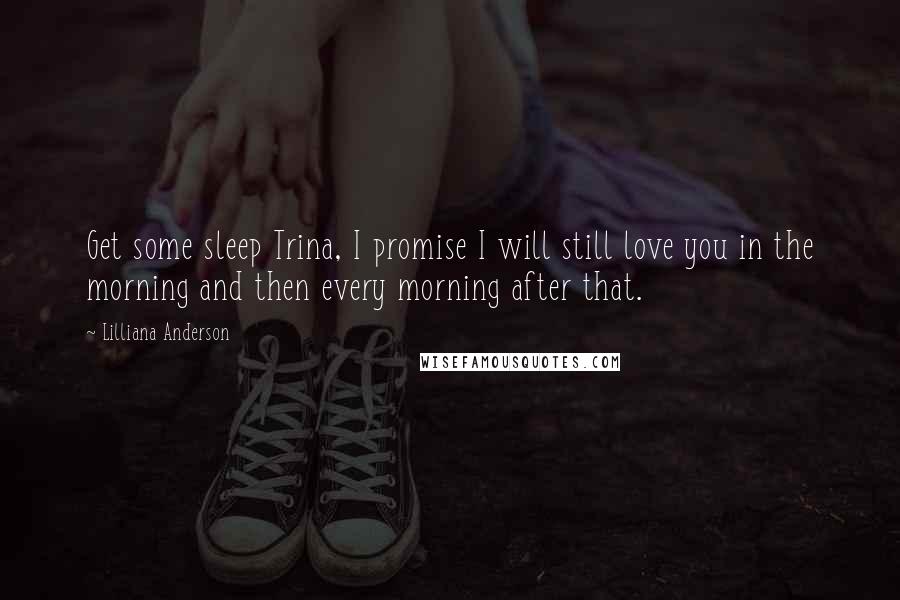 Lilliana Anderson Quotes: Get some sleep Trina, I promise I will still love you in the morning and then every morning after that.