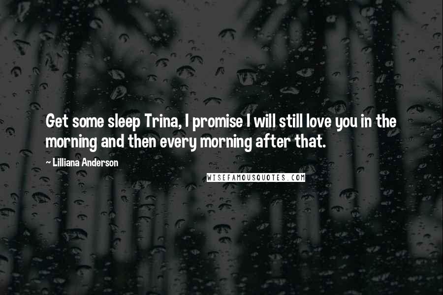 Lilliana Anderson Quotes: Get some sleep Trina, I promise I will still love you in the morning and then every morning after that.