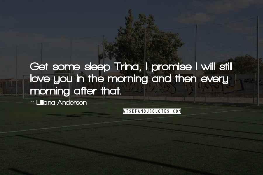 Lilliana Anderson Quotes: Get some sleep Trina, I promise I will still love you in the morning and then every morning after that.