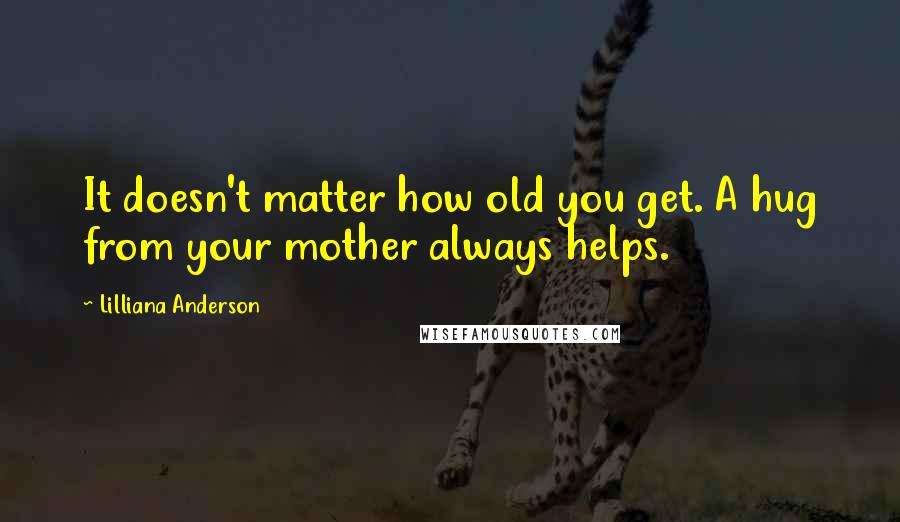 Lilliana Anderson Quotes: It doesn't matter how old you get. A hug from your mother always helps.