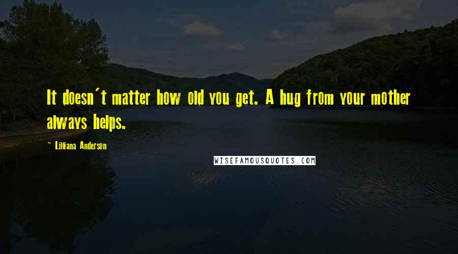 Lilliana Anderson Quotes: It doesn't matter how old you get. A hug from your mother always helps.