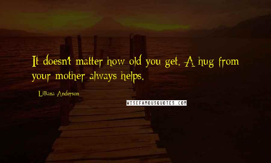 Lilliana Anderson Quotes: It doesn't matter how old you get. A hug from your mother always helps.