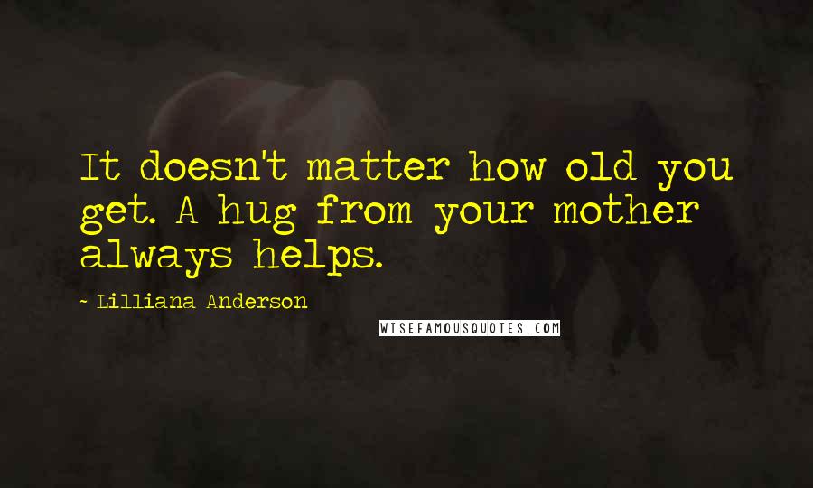 Lilliana Anderson Quotes: It doesn't matter how old you get. A hug from your mother always helps.