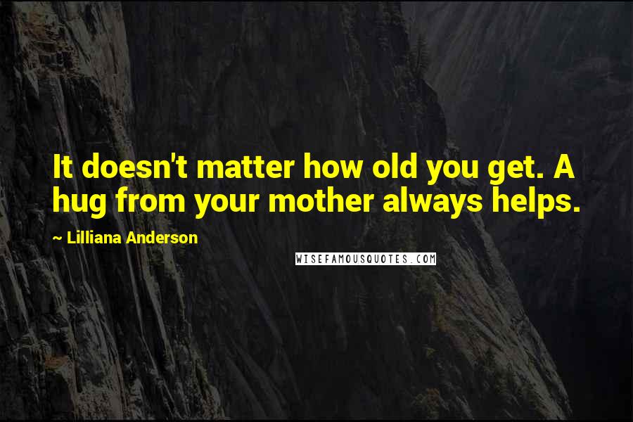 Lilliana Anderson Quotes: It doesn't matter how old you get. A hug from your mother always helps.