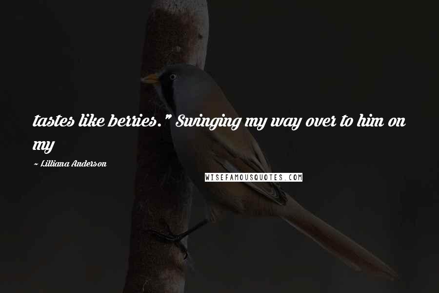 Lilliana Anderson Quotes: tastes like berries." Swinging my way over to him on my