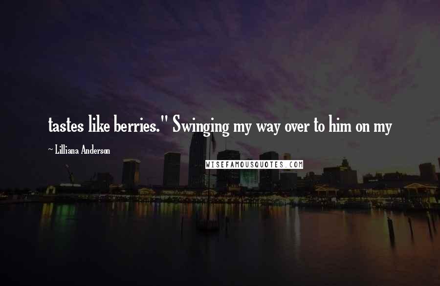 Lilliana Anderson Quotes: tastes like berries." Swinging my way over to him on my