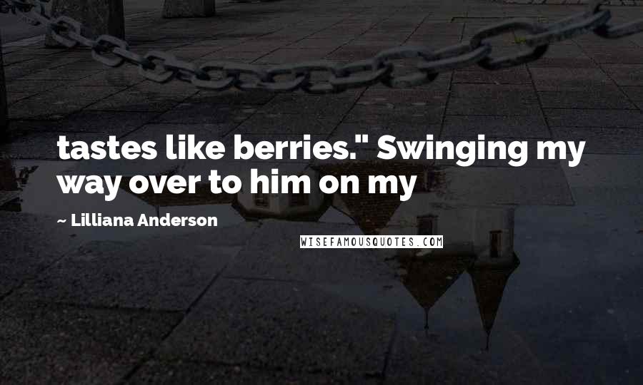 Lilliana Anderson Quotes: tastes like berries." Swinging my way over to him on my