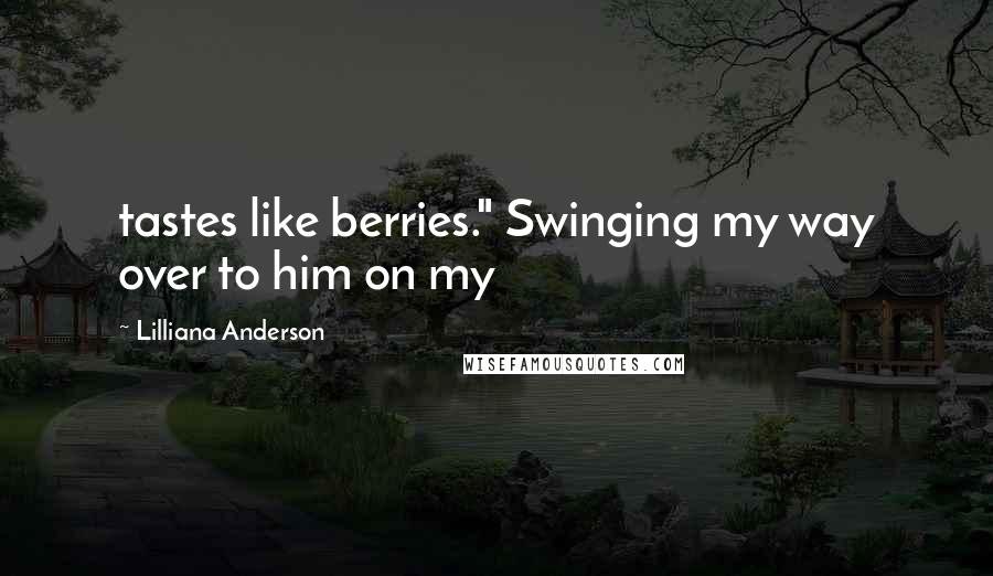 Lilliana Anderson Quotes: tastes like berries." Swinging my way over to him on my