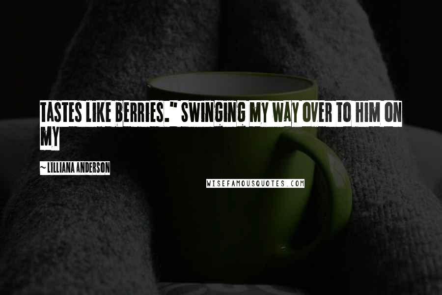 Lilliana Anderson Quotes: tastes like berries." Swinging my way over to him on my