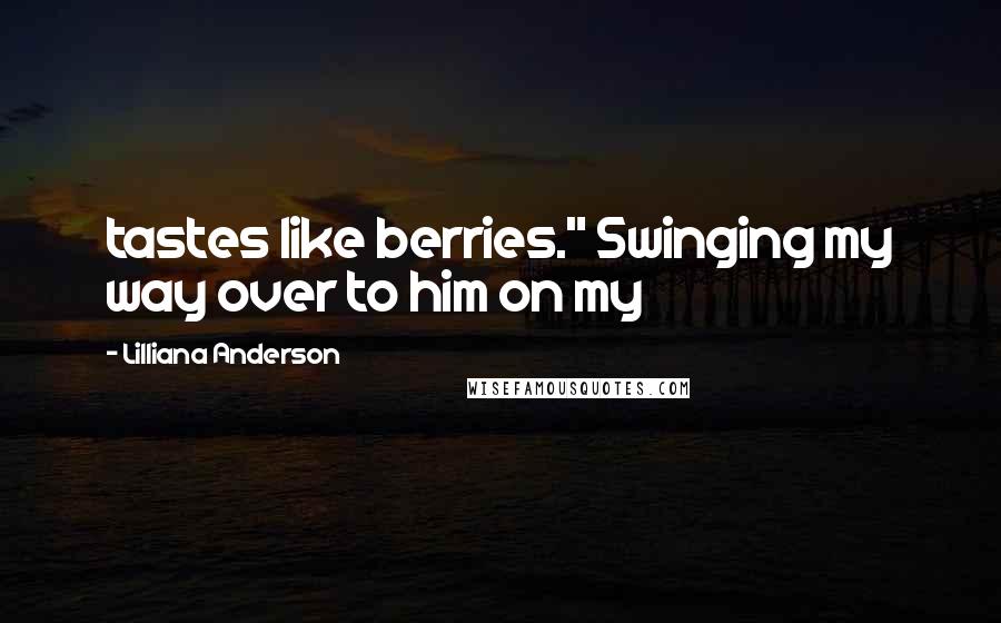 Lilliana Anderson Quotes: tastes like berries." Swinging my way over to him on my