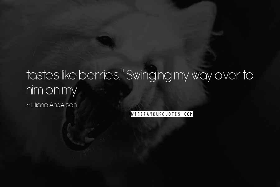 Lilliana Anderson Quotes: tastes like berries." Swinging my way over to him on my