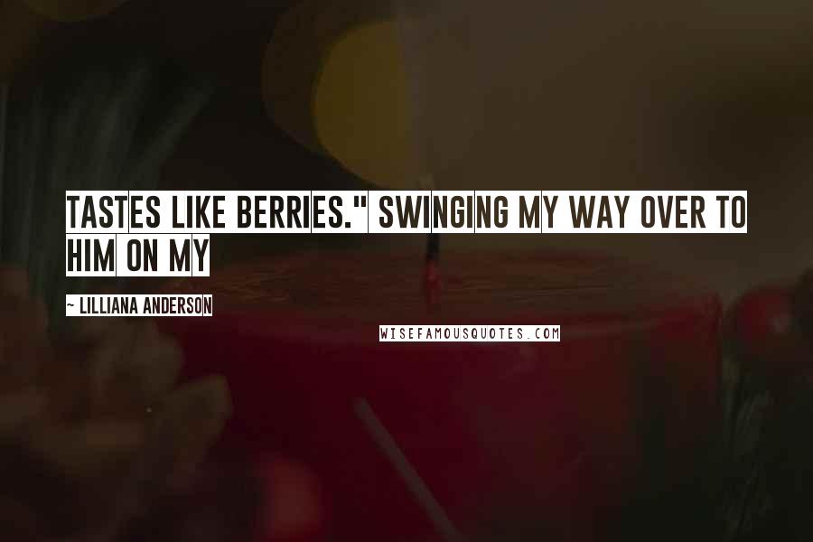 Lilliana Anderson Quotes: tastes like berries." Swinging my way over to him on my