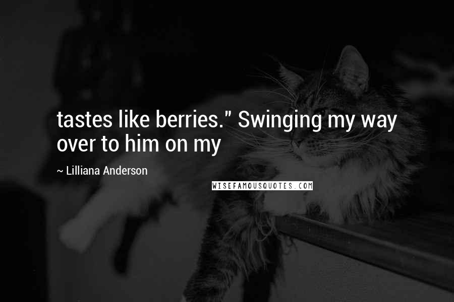 Lilliana Anderson Quotes: tastes like berries." Swinging my way over to him on my