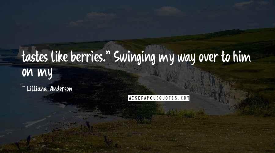 Lilliana Anderson Quotes: tastes like berries." Swinging my way over to him on my