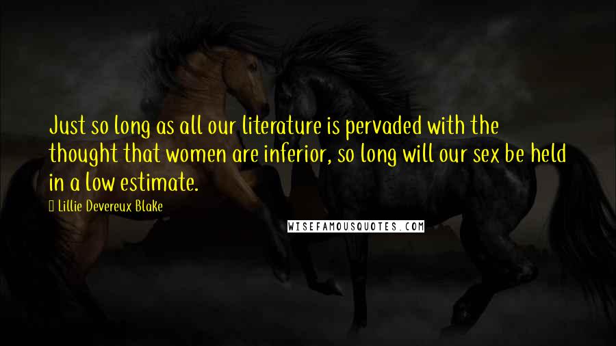 Lillie Devereux Blake Quotes: Just so long as all our literature is pervaded with the thought that women are inferior, so long will our sex be held in a low estimate.